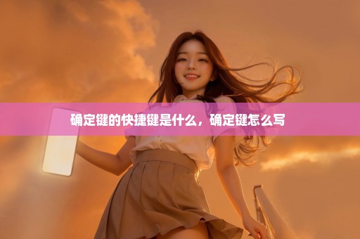 确定键的快捷键是什么，确定键怎么写 