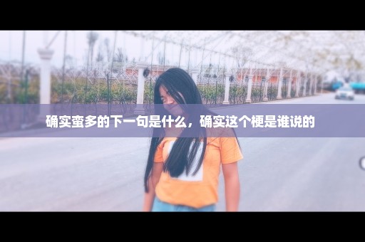 确实蛮多的下一句是什么，确实这个梗是谁说的 