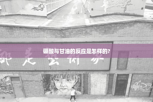 硼酸与甘油的反应是怎样的?