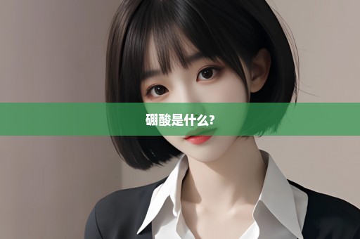 硼酸是什么?