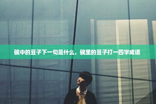 碗中的豆子下一句是什么，碗里的豆子打一四字成语 