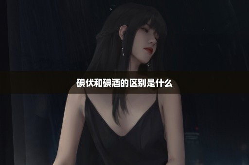 碘伏和碘酒的区别是什么