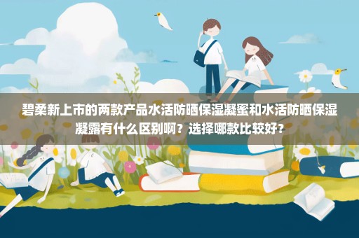 碧柔新上市的两款产品水活防晒保湿凝蜜和水活防晒保湿凝露有什么区别啊？选择哪款比较好？