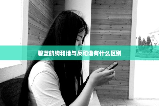 碧蓝航线和谐与反和谐有什么区别
