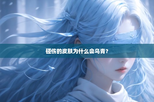 碰伤的皮肤为什么会乌青？