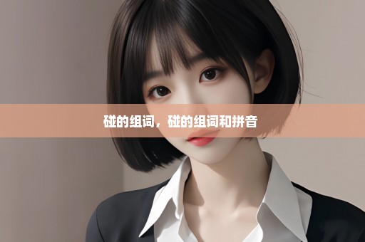 碰的组词，碰的组词和拼音 