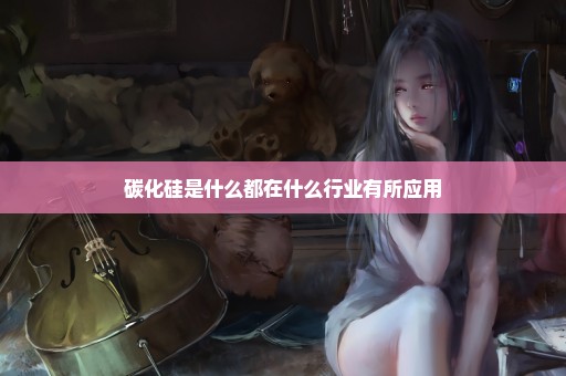 碳化硅是什么都在什么行业有所应用