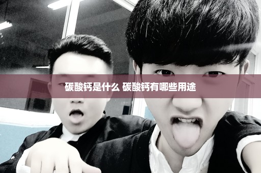 碳酸钙是什么 碳酸钙有哪些用途
