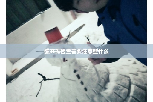 磁共振检查需要注意些什么