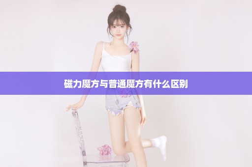 磁力魔方与普通魔方有什么区别