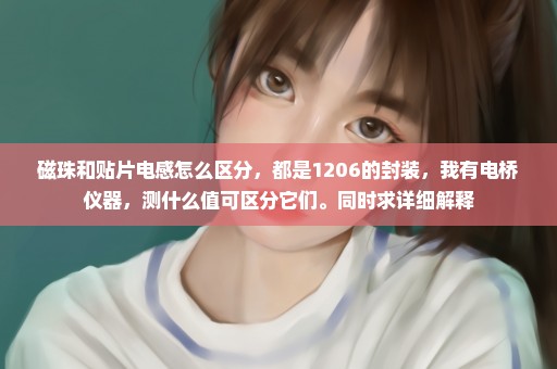 磁珠和贴片电感怎么区分，都是1206的封装，我有电桥仪器，测什么值可区分它们。同时求详细解释