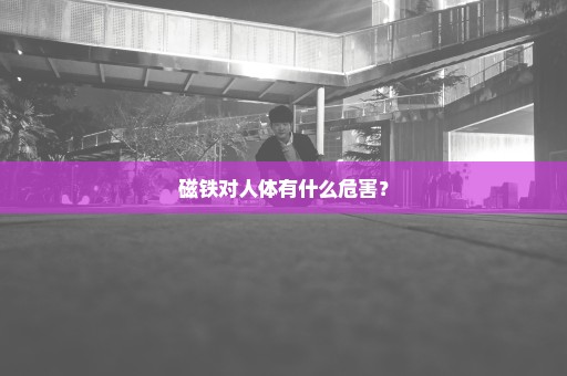 磁铁对人体有什么危害？