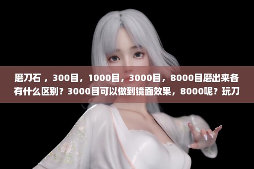 磨刀石 ，300目，1000目，3000目，8000目磨出来各有什么区别？3000目可以做到镜面效果，8000呢？玩刀的进