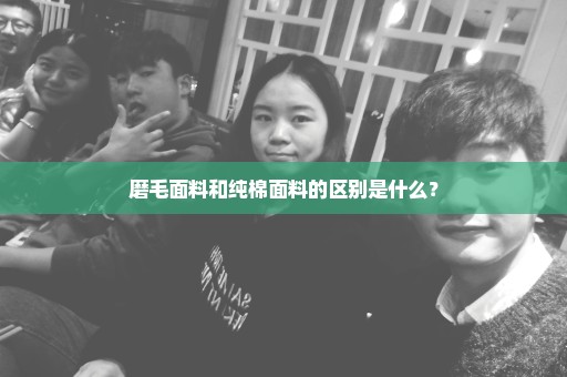 磨毛面料和纯棉面料的区别是什么？