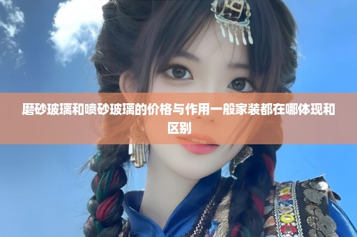磨砂玻璃和喷砂玻璃的价格与作用一般家装都在哪体现和区别