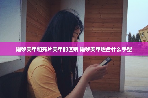 磨砂美甲和亮片美甲的区别 磨砂美甲适合什么手型