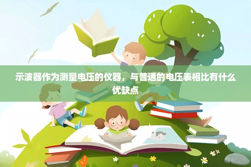 示波器作为测量电压的仪器，与普通的电压表相比有什么优缺点