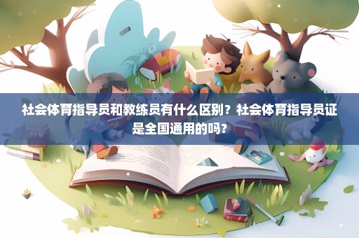 社会体育指导员和教练员有什么区别？社会体育指导员证是全国通用的吗？