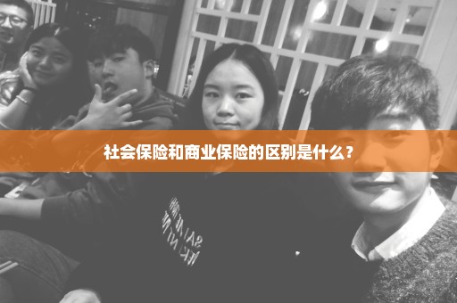 社会保险和商业保险的区别是什么？