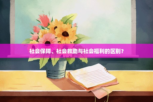 社会保障、社会救助与社会福利的区别？
