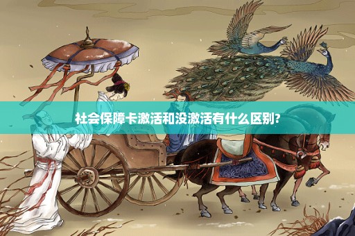 社会保障卡激活和没激活有什么区别?