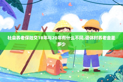 社会养老保险交18年与20年有什么不同,退休时养老金差多少
