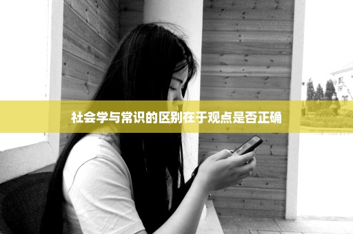 社会学与常识的区别在于观点是否正确