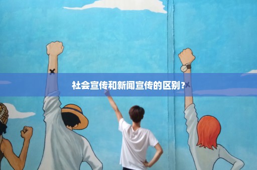 社会宣传和新闻宣传的区别？