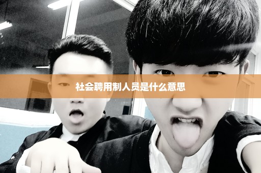 社会聘用制人员是什么意思