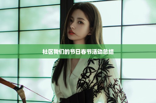 社区我们的节日春节活动总结