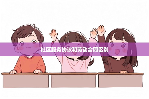 社区服务协议和劳动合同区别