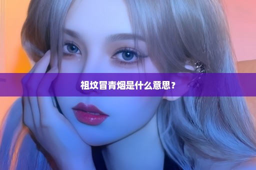 祖坟冒青烟是什么意思？