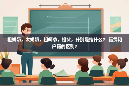 祖奶奶，太奶奶，祖师爷，祖父，分别是指什么？ 籍贯和户籍的区别？