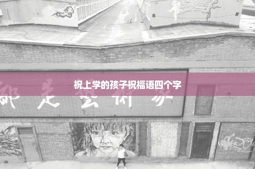 祝上学的孩子祝福语四个字
