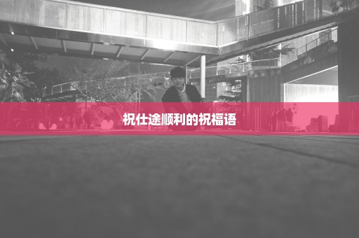 祝仕途顺利的祝福语