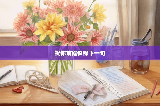 祝你前程似锦下一句