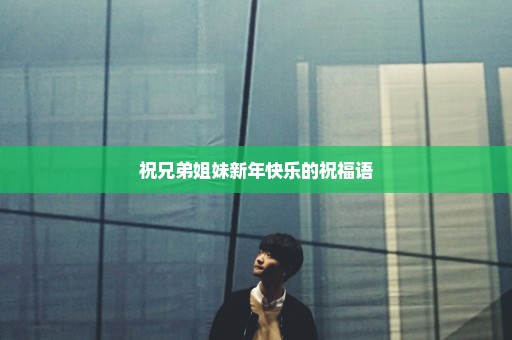 祝兄弟姐妹新年快乐的祝福语