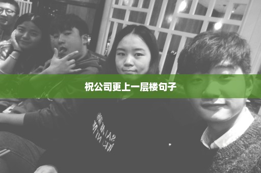 祝公司更上一层楼句子