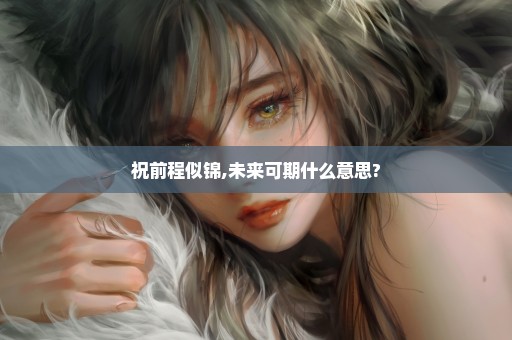 祝前程似锦,未来可期什么意思?