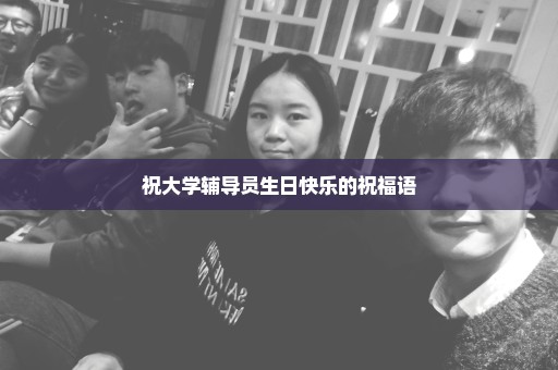 祝大学辅导员生日快乐的祝福语