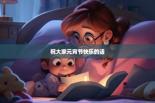 祝大家元宵节快乐的话