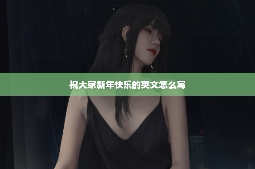 祝大家新年快乐的英文怎么写