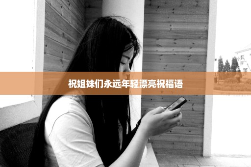 祝姐妹们永远年轻漂亮祝福语