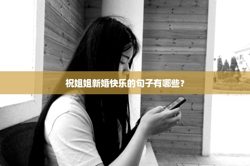 祝姐姐新婚快乐的句子有哪些？