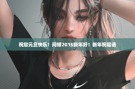 祝您元旦快乐！问候2015新年好！新年祝福语
