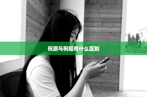 祝愿与祝福有什么区别