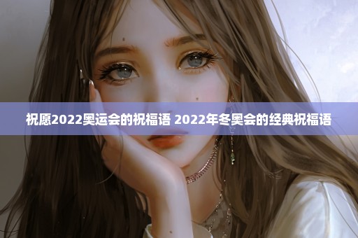祝愿2022奥运会的祝福语 2022年冬奥会的经典祝福语
