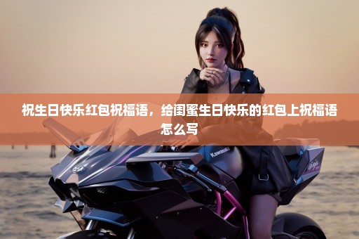 祝生日快乐红包祝福语，给闺蜜生日快乐的红包上祝福语怎么写