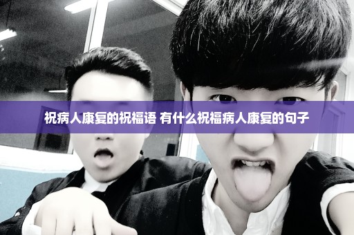 祝病人康复的祝福语 有什么祝福病人康复的句子