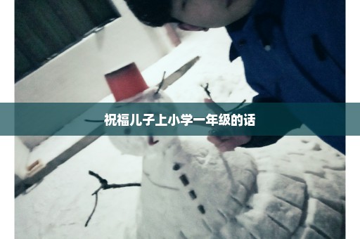 祝福儿子上小学一年级的话